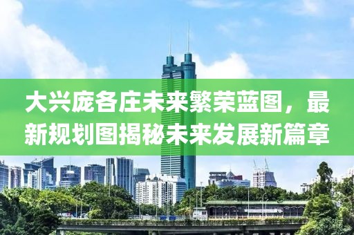 大興龐各莊未來繁榮藍(lán)圖，最新規(guī)劃圖揭秘未來發(fā)展新篇章