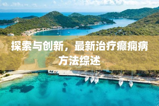 探索與創(chuàng)新，最新治療癲癇病方法綜述