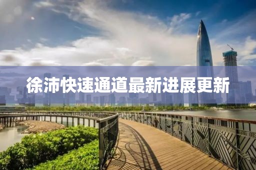 徐沛快速通道最新進展更新
