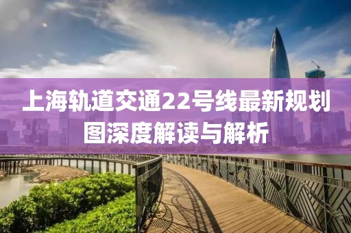 上海軌道交通22號線最新規(guī)劃圖深度解讀與解析