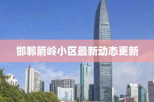 邯鄲箭嶺小區(qū)最新動態(tài)更新