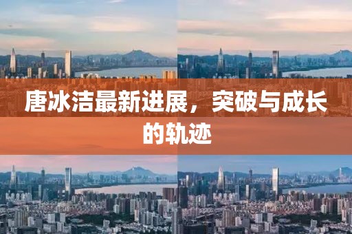唐冰潔最新進展，突破與成長的軌跡