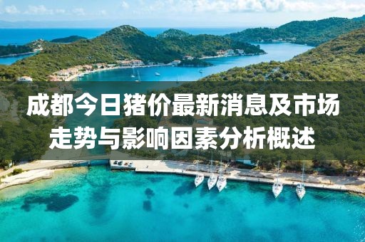 成都今日豬價(jià)最新消息及市場(chǎng)走勢(shì)與影響因素分析概述