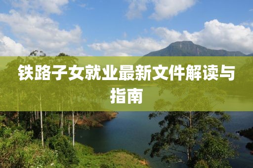 鐵路子女就業(yè)最新文件解讀與指南