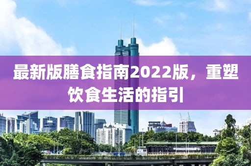 最新版膳食指南2022版，重塑飲食生活的指引