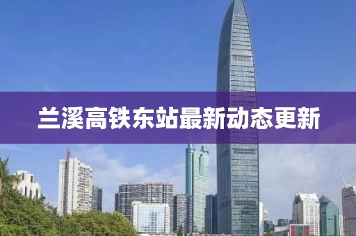 蘭溪高鐵東站最新動(dòng)態(tài)更新