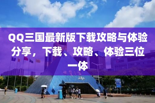 QQ三國(guó)最新版下載攻略與體驗(yàn)分享，下載、攻略、體驗(yàn)三位一體
