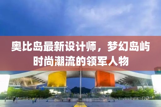 奧比島最新設(shè)計師，夢幻島嶼時尚潮流的領(lǐng)軍人物