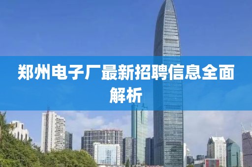 鄭州電子廠最新招聘信息全面解析