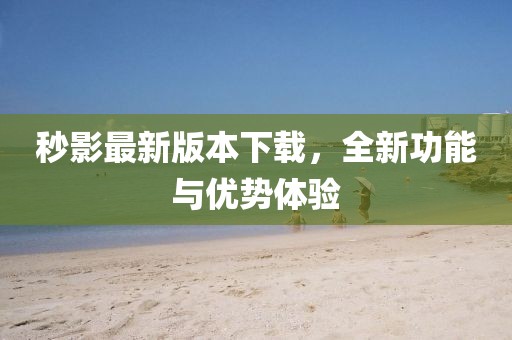 秒影最新版本下載，全新功能與優(yōu)勢體驗