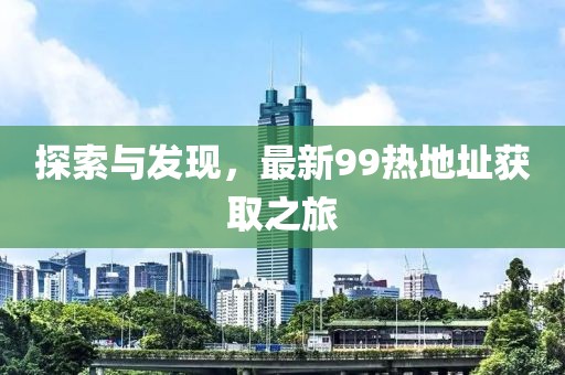 探索與發(fā)現(xiàn)，最新99熱地址獲取之旅