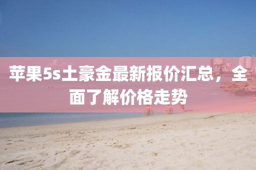 蘋果5s土豪金最新報(bào)價(jià)匯總，全面了解價(jià)格走勢(shì)