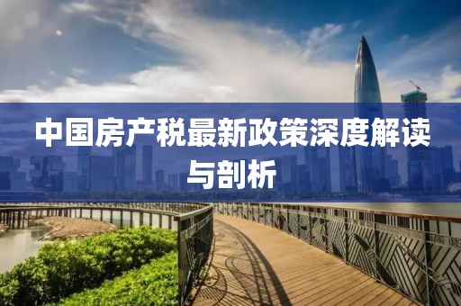 中國房產(chǎn)稅最新政策深度解讀與剖析