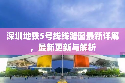 深圳地鐵5號(hào)線線路圖最新詳解，最新更新與解析