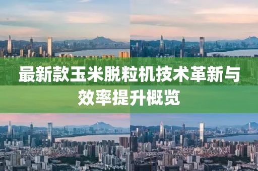最新款玉米脫粒機技術革新與效率提升概覽