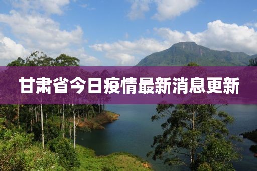 甘肅省今日疫情最新消息更新