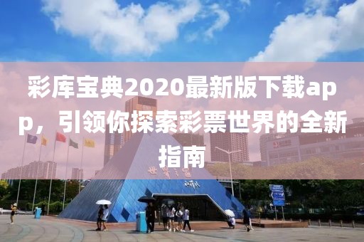 彩庫寶典2020最新版下載app，引領(lǐng)你探索彩票世界的全新指南