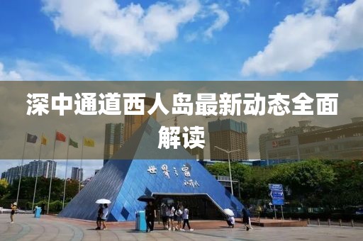 深中通道西人島最新動(dòng)態(tài)全面解讀