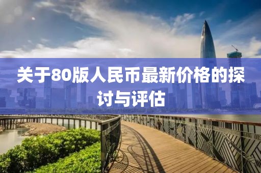 關(guān)于80版人民幣最新價(jià)格的探討與評(píng)估