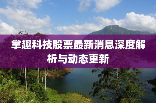 掌趣科技股票最新消息深度解析與動態(tài)更新
