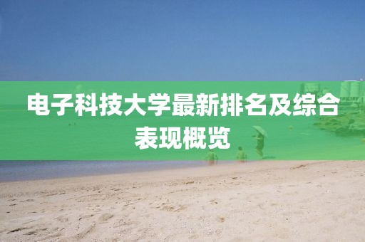 電子科技大學(xué)最新排名及綜合表現(xiàn)概覽