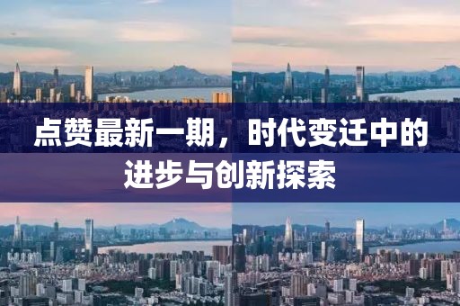 點贊最新一期，時代變遷中的進步與創(chuàng)新探索