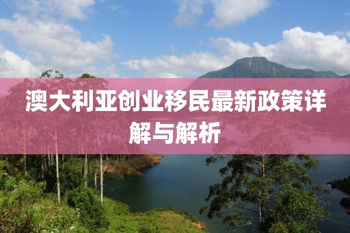 澳大利亞創(chuàng)業(yè)移民最新政策詳解與解析