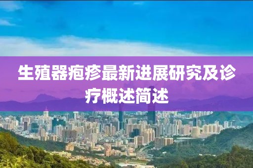 生殖器皰疹最新進(jìn)展研究及診療概述簡(jiǎn)述