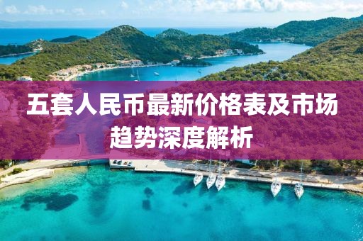 五套人民幣最新價(jià)格表及市場(chǎng)趨勢(shì)深度解析