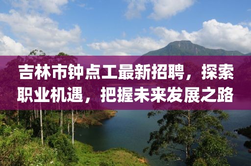 吉林市鐘點(diǎn)工最新招聘，探索職業(yè)機(jī)遇，把握未來(lái)發(fā)展之路