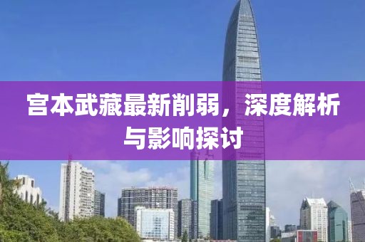 宮本武藏最新削弱，深度解析與影響探討