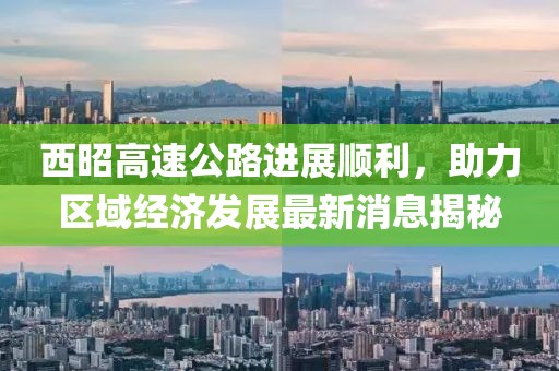 西昭高速公路進(jìn)展順利，助力區(qū)域經(jīng)濟(jì)發(fā)展最新消息揭秘
