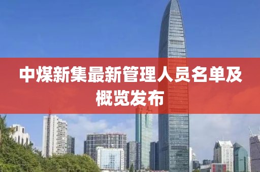 中煤新集最新管理人員名單及概覽發(fā)布
