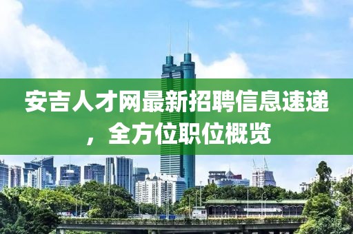 安吉人才網(wǎng)最新招聘信息速遞，全方位職位概覽