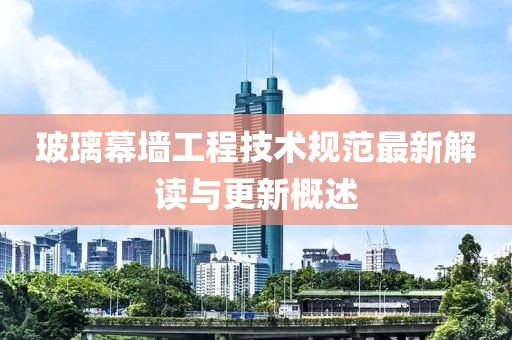 玻璃幕墻工程技術(shù)規(guī)范最新解讀與更新概述