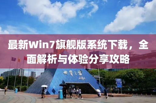 最新Win7旗艦版系統(tǒng)下載，全面解析與體驗(yàn)分享攻略