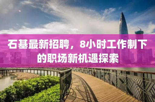 石基最新招聘，8小時(shí)工作制下的職場新機(jī)遇探索