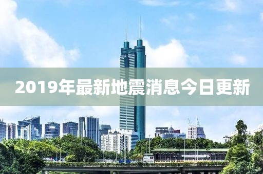 2019年最新地震消息今日更新