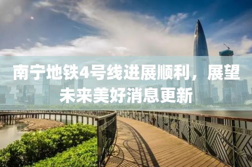 南寧地鐵4號(hào)線進(jìn)展順利，展望未來(lái)美好消息更新