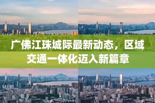 廣佛江珠城際最新動態(tài)，區(qū)域交通一體化邁入新篇章