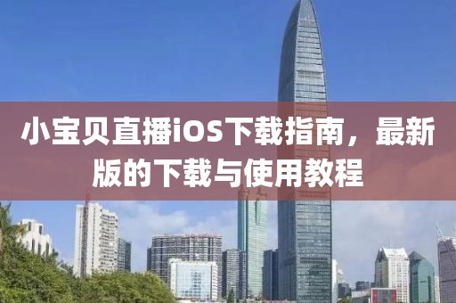 小寶貝直播iOS下載指南，最新版的下載與使用教程