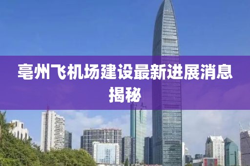 亳州飛機(jī)場建設(shè)最新進(jìn)展消息揭秘