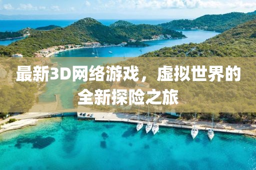 最新3D網(wǎng)絡(luò)游戲，虛擬世界的全新探險之旅