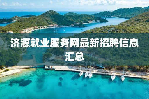 濟(jì)源就業(yè)服務(wù)網(wǎng)最新招聘信息匯總