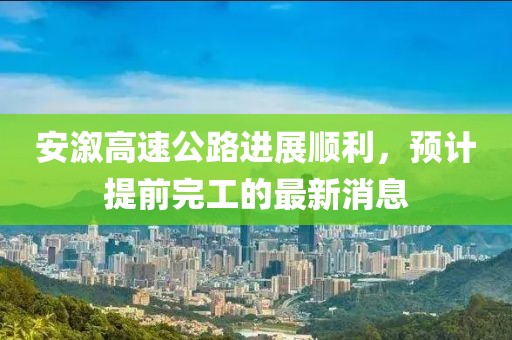 安溆高速公路進展順利，預計提前完工的最新消息