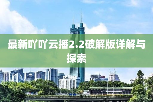 最新吖吖云播2.2破解版詳解與探索