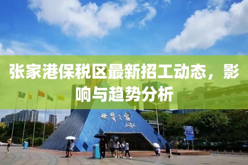 張家港保稅區(qū)最新招工動態(tài)，影響與趨勢分析