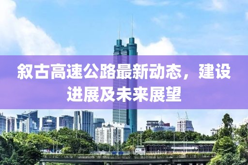 敘古高速公路最新動態(tài)，建設進展及未來展望