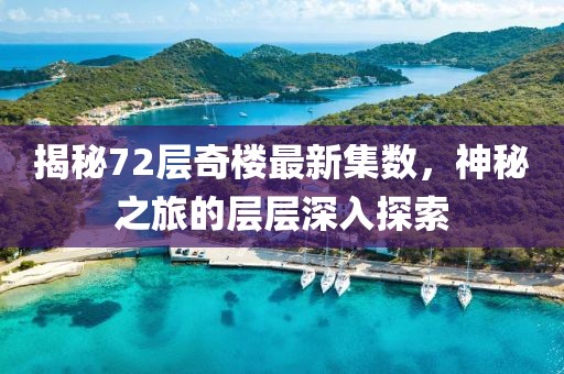 揭秘72層奇樓最新集數(shù)，神秘之旅的層層深入探索