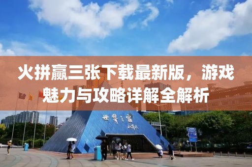 火拼贏三張下載最新版，游戲魅力與攻略詳解全解析